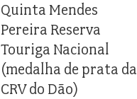 Quinta Mendes Pereira Reserva Touriga Nacional   (medalha de prata da CRV do Dão)